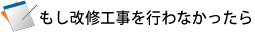 もし改修工事を行わなかったら