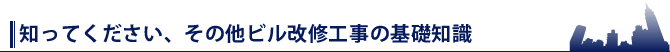 知ってください、その他ビル改修工事の基礎知識