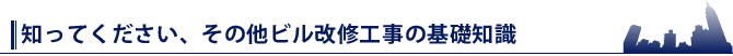 知ってください、その他ビル改修工事の基礎知識