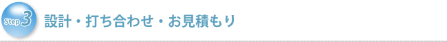 Step3　設計・打ち合わせ・お見積もり