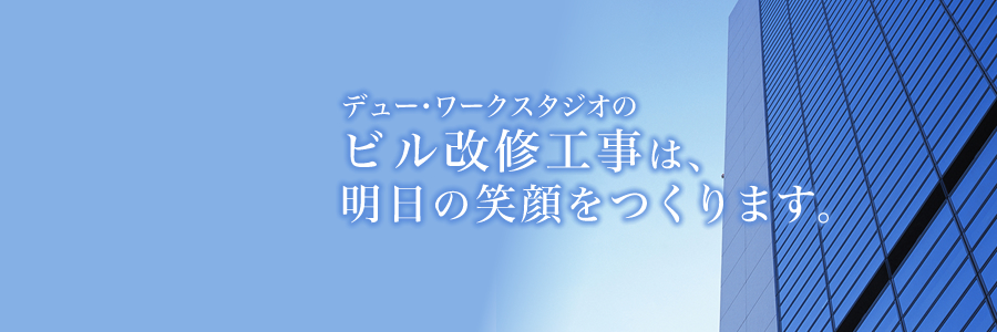 ビル改修工事のデュー・ワークスタジオの工事は、明日の笑顔をつくります。