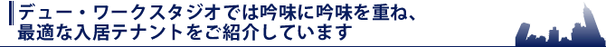 デュー・ワークスタジオでは吟味に吟味を重ね、最適な入居テナントをご紹介しています